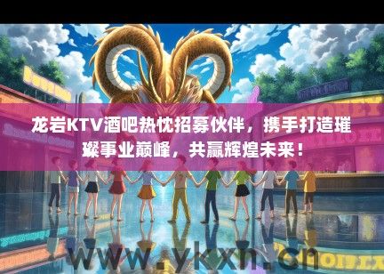 龙岩KTV酒吧热忱招募伙伴，携手打造璀璨事业巅峰，共赢辉煌未来！