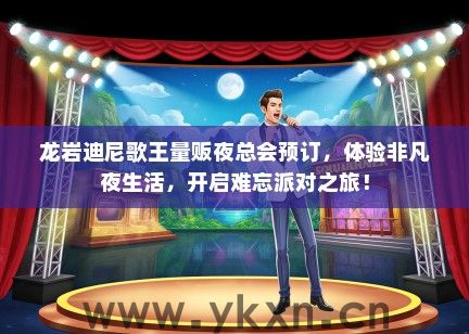 龙岩迪尼歌王量贩夜总会预订，体验非凡夜生活，开启难忘派对之旅！