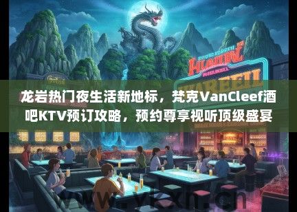 龙岩热门夜生活新地标，梵克VanCleef酒吧KTV预订攻略，预约尊享视听顶级盛宴体验