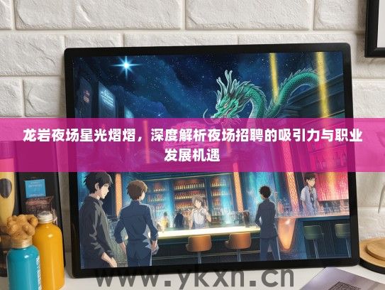 龙岩夜场星光熠熠，深度解析夜场招聘的吸引力与职业发展机遇