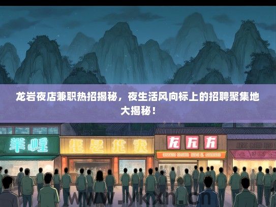 龙岩夜店兼职热招揭秘，夜生活风向标上的招聘聚集地大揭秘！