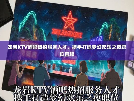 龙岩KTV酒吧热招服务人才，携手打造梦幻欢乐之夜职位直聘