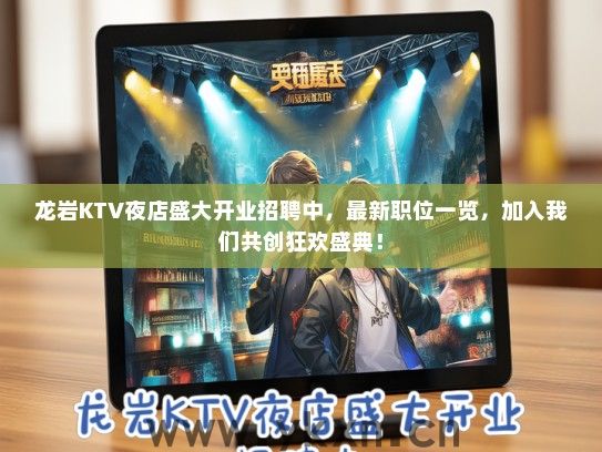 龙岩KTV夜店盛大开业招聘中，最新职位一览，加入我们共创狂欢盛典！