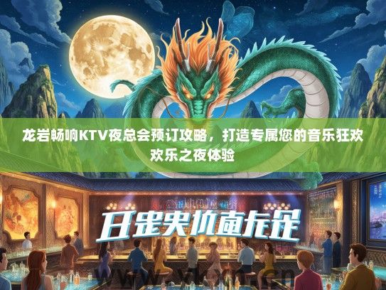 龙岩畅响KTV夜总会预订攻略，打造专属您的音乐狂欢欢乐之夜体验