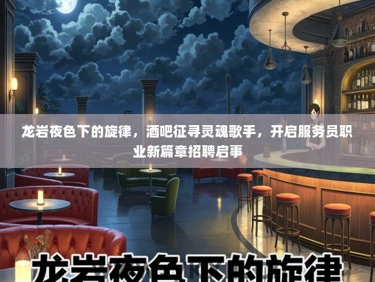 龙岩夜色下的旋律，酒吧征寻灵魂歌手，开启服务员职业新篇章招聘启事