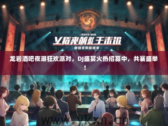 龙岩酒吧夜潮狂欢派对，DJ盛宴火热招募中，共襄盛举！