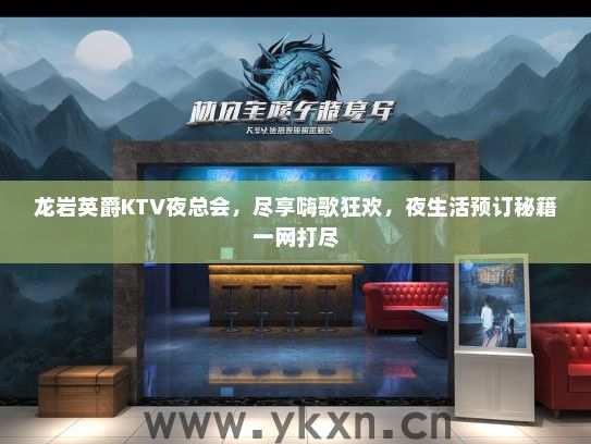 龙岩英爵KTV夜总会，尽享嗨歌狂欢，夜生活预订秘籍一网打尽