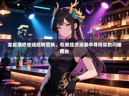 龙岩酒吧夜场招聘营销，在夜经济浪潮中寻找你的闪耀舞台