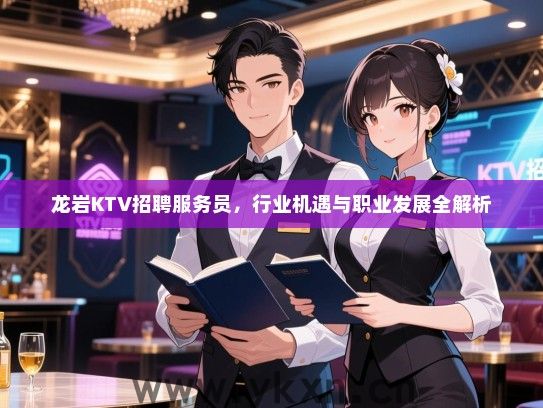 龙岩KTV招聘服务员，行业机遇与职业发展全解析