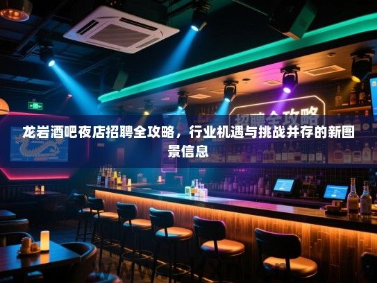 龙岩酒吧夜店招聘全攻略，行业机遇与挑战并存的新图景信息