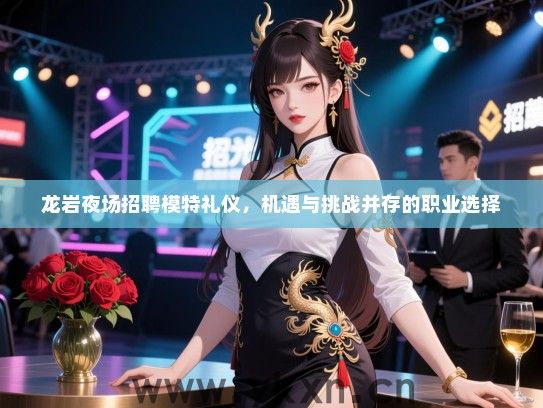 龙岩夜场招聘模特礼仪，机遇与挑战并存的职业选择