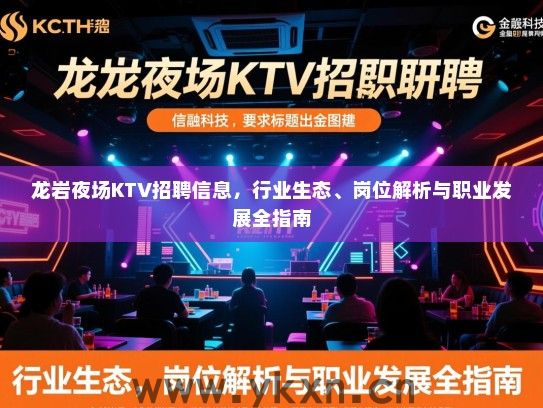 龙岩夜场KTV招聘信息，行业生态、岗位解析与职业发展全指南