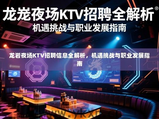 龙岩夜场KTV招聘信息全解析，机遇挑战与职业发展指南